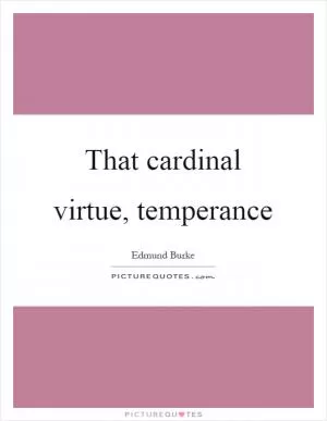 That cardinal virtue, temperance Picture Quote #1