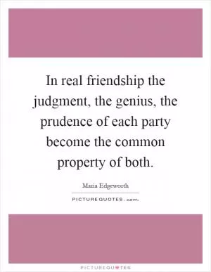 In real friendship the judgment, the genius, the prudence of each party become the common property of both Picture Quote #1
