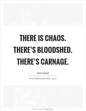 There is chaos. There’s bloodshed. There’s carnage Picture Quote #1