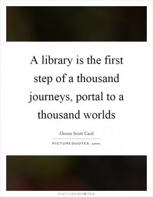A library is the first step of a thousand journeys, portal to a thousand worlds Picture Quote #1