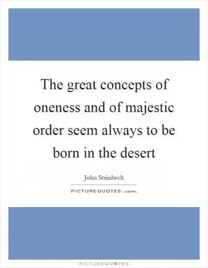 The great concepts of oneness and of majestic order seem always to be born in the desert Picture Quote #1