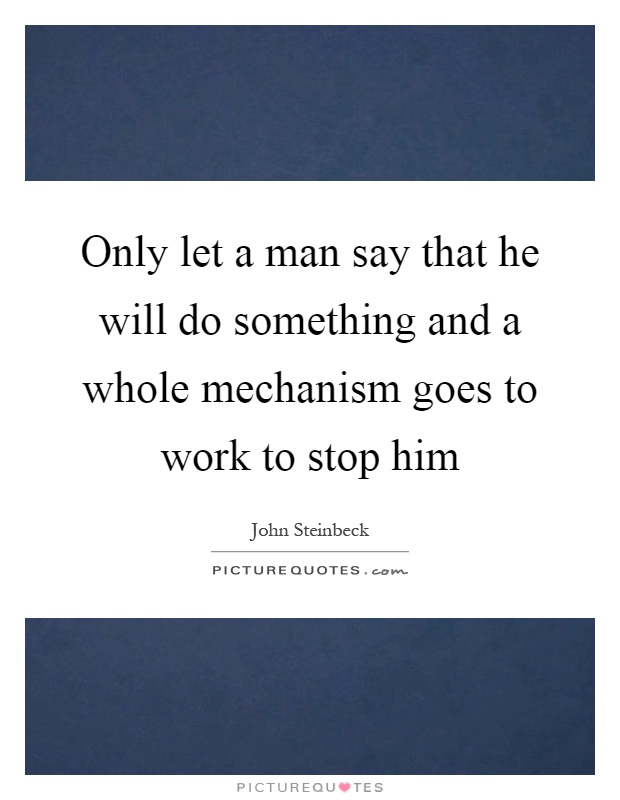 Only let a man say that he will do something and a whole mechanism goes to work to stop him Picture Quote #1