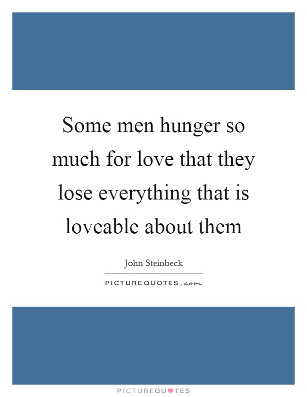 Some men hunger so much for love that they lose everything that is loveable about them Picture Quote #1
