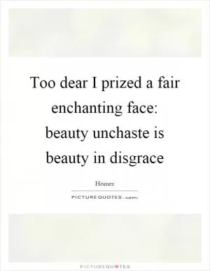 Too dear I prized a fair enchanting face: beauty unchaste is beauty in disgrace Picture Quote #1