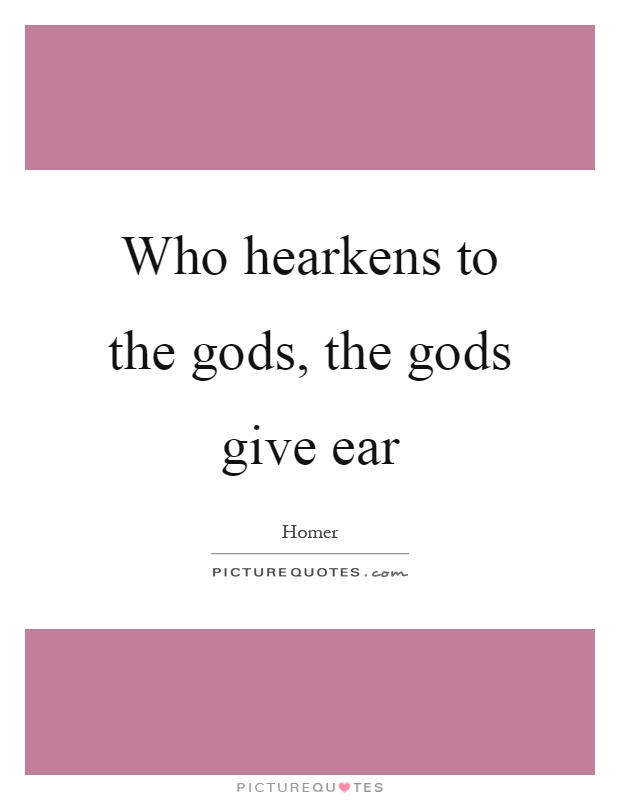 Who hearkens to the gods, the gods give ear Picture Quote #1