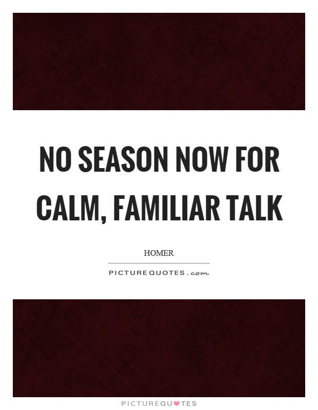 No season now for calm, familiar talk Picture Quote #1