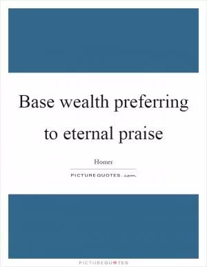 Base wealth preferring to eternal praise Picture Quote #1