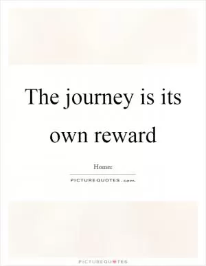 The journey is its own reward Picture Quote #1