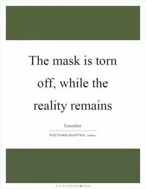 The mask is torn off, while the reality remains Picture Quote #1