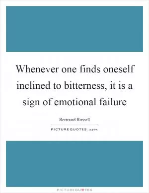 Whenever one finds oneself inclined to bitterness, it is a sign of emotional failure Picture Quote #1