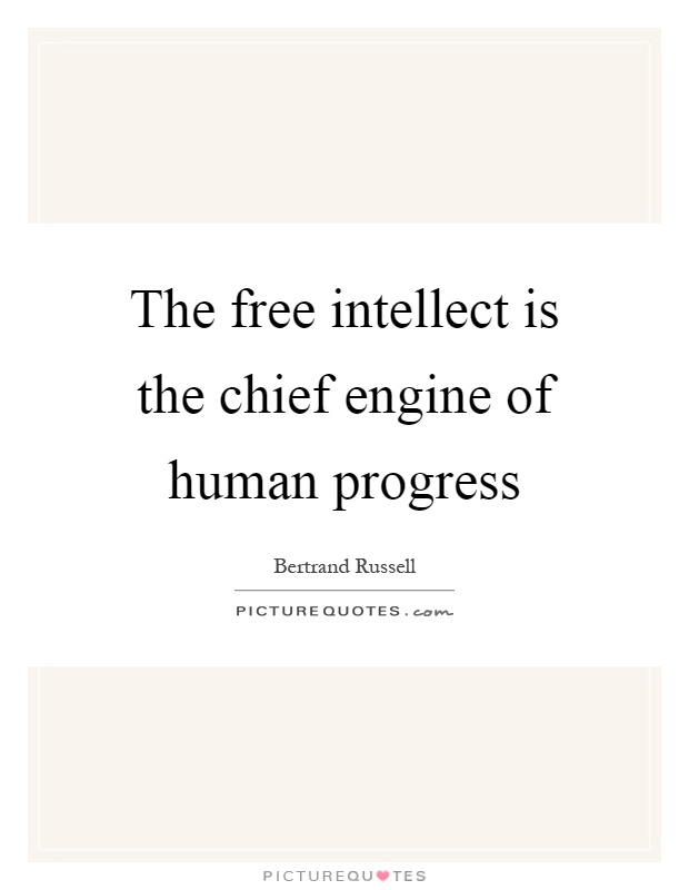 The free intellect is the chief engine of human progress Picture Quote #1