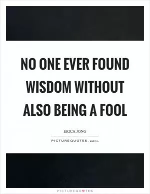 No one ever found wisdom without also being a fool Picture Quote #1