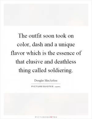 The outfit soon took on color, dash and a unique flavor which is the essence of that elusive and deathless thing called soldiering Picture Quote #1