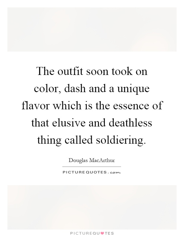 The outfit soon took on color, dash and a unique flavor which is the essence of that elusive and deathless thing called soldiering Picture Quote #1
