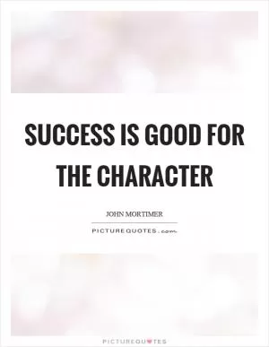 Success is good for the character Picture Quote #1