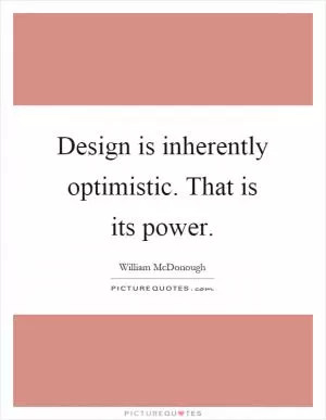 Design is inherently optimistic. That is its power Picture Quote #1