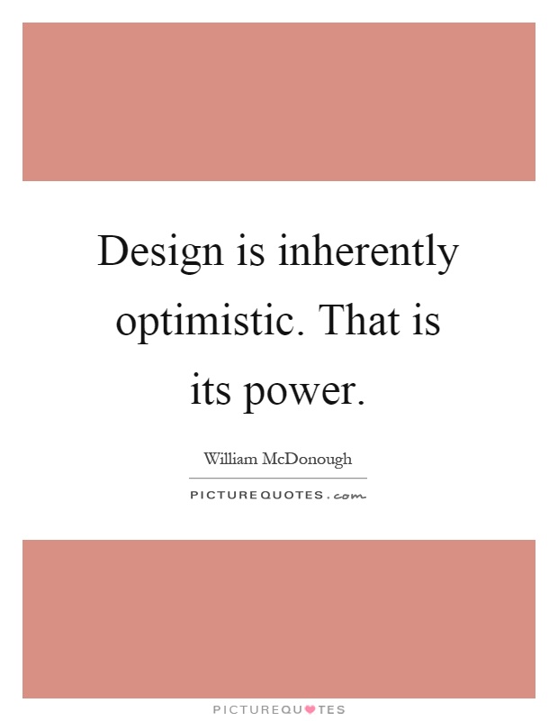 Design is inherently optimistic. That is its power Picture Quote #1