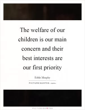 The welfare of our children is our main concern and their best interests are our first priority Picture Quote #1