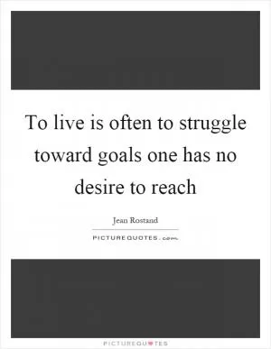 To live is often to struggle toward goals one has no desire to reach Picture Quote #1