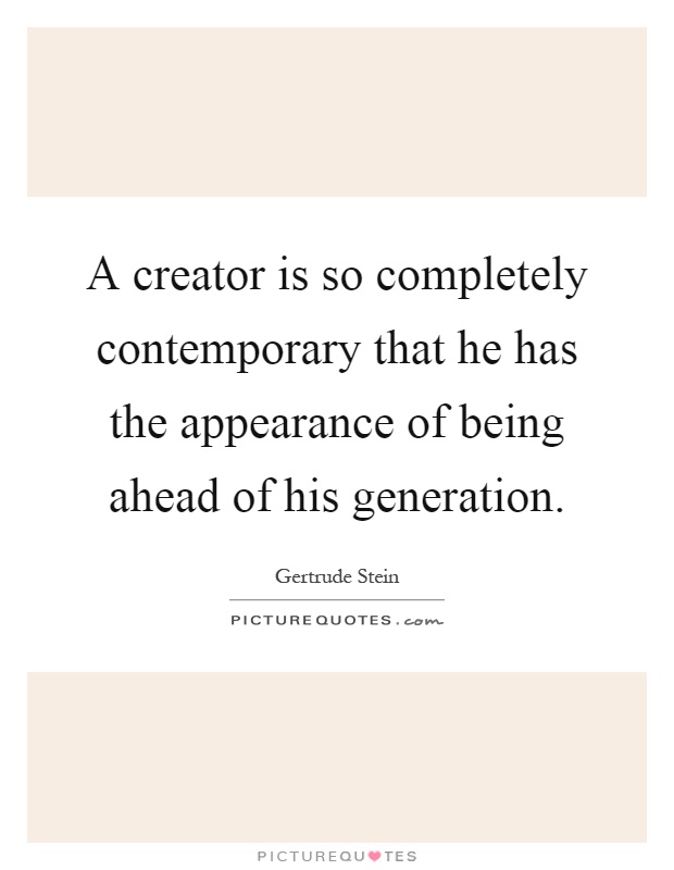 A creator is so completely contemporary that he has the appearance of being ahead of his generation Picture Quote #1