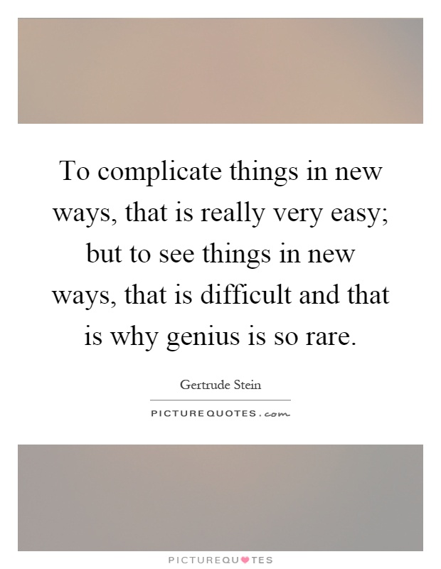 To complicate things in new ways, that is really very easy; but to see things in new ways, that is difficult and that is why genius is so rare Picture Quote #1