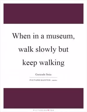When in a museum, walk slowly but keep walking Picture Quote #1