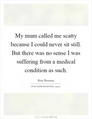 My mum called me scatty because I could never sit still. But there was no sense I was suffering from a medical condition as such Picture Quote #1