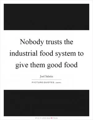Nobody trusts the industrial food system to give them good food Picture Quote #1