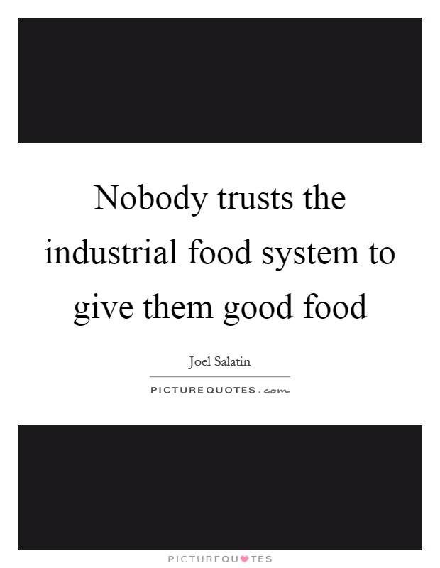 Nobody trusts the industrial food system to give them good food Picture Quote #1
