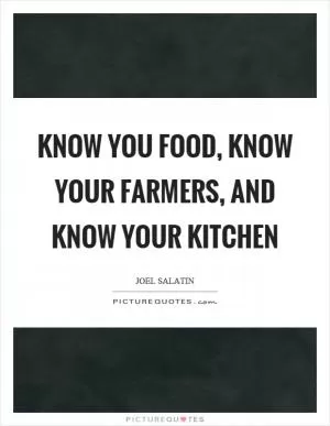 Know you food, know your farmers, and know your kitchen Picture Quote #1