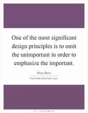 One of the most significant design principles is to omit the unimportant in order to emphasize the important Picture Quote #1