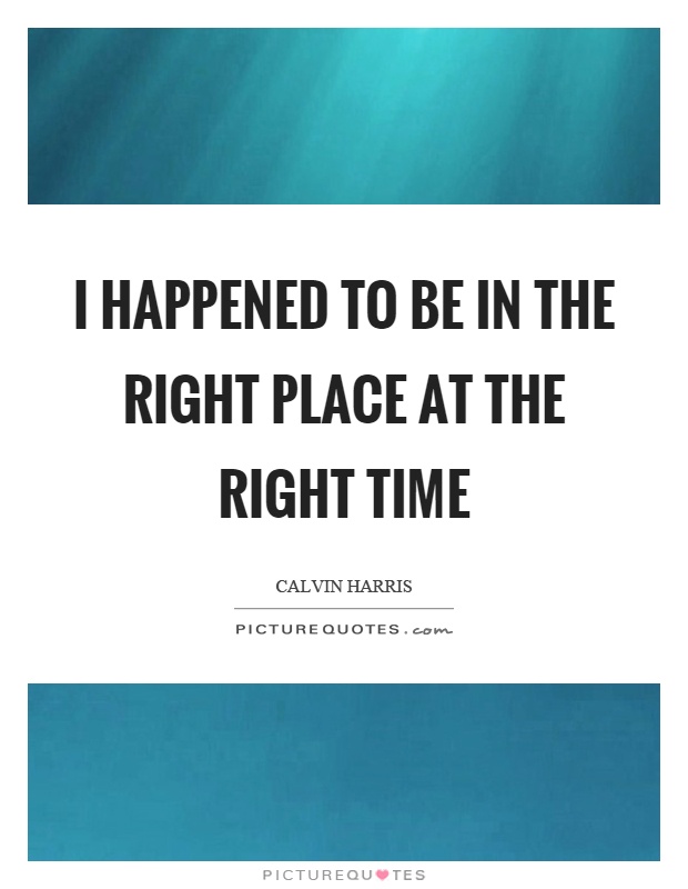 I happened to be in the right place at the right time Picture Quote #1
