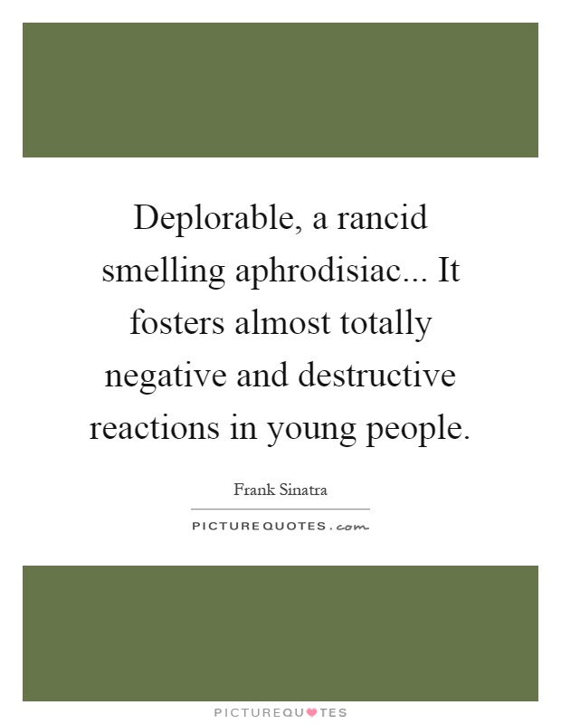 Deplorable, a rancid smelling aphrodisiac... It fosters almost totally negative and destructive reactions in young people Picture Quote #1