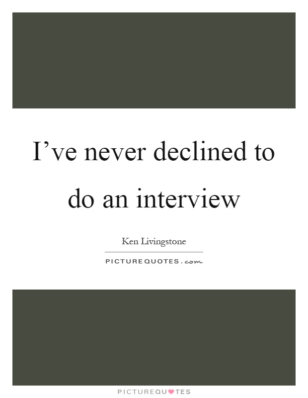 I've never declined to do an interview Picture Quote #1