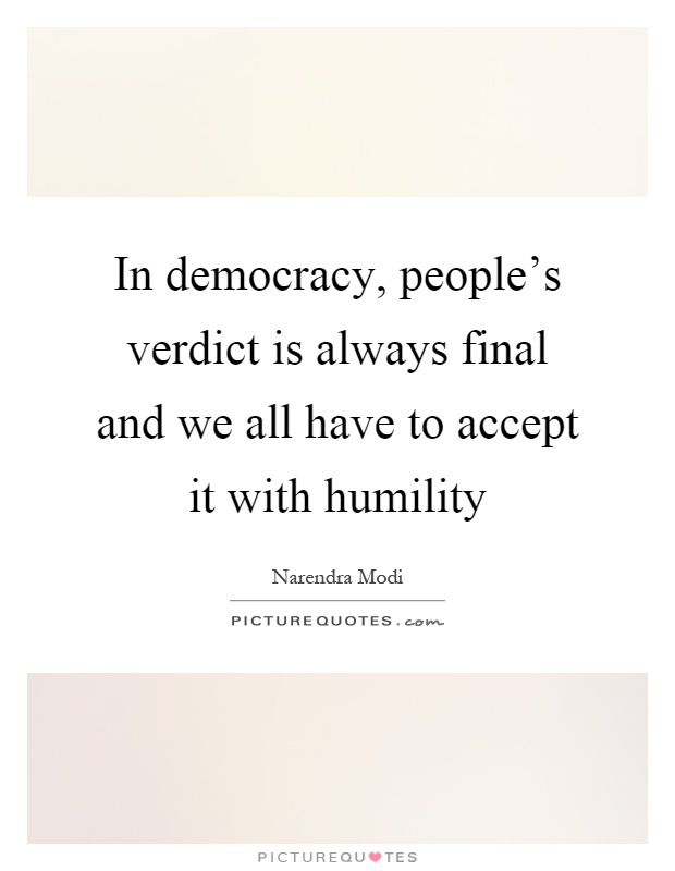 In democracy, people's verdict is always final and we all have to accept it with humility Picture Quote #1