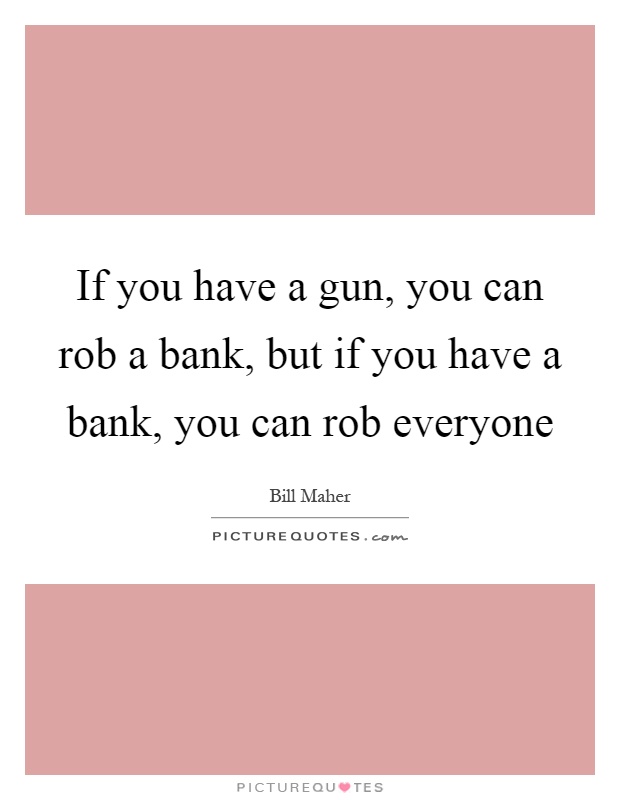If you have a gun, you can rob a bank, but if you have a bank, you can rob everyone Picture Quote #1