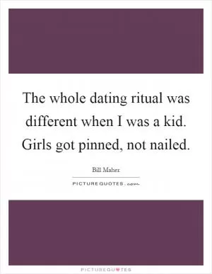 The whole dating ritual was different when I was a kid. Girls got pinned, not nailed Picture Quote #1