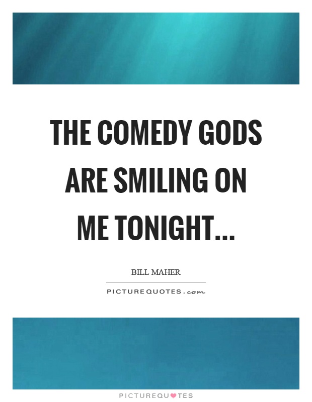 The comedy gods are smiling on me tonight Picture Quote #1