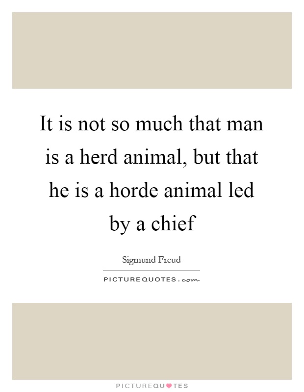 It is not so much that man is a herd animal, but that he is a horde animal led by a chief Picture Quote #1