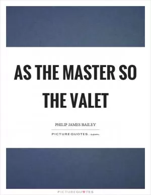 As the master so the valet Picture Quote #1