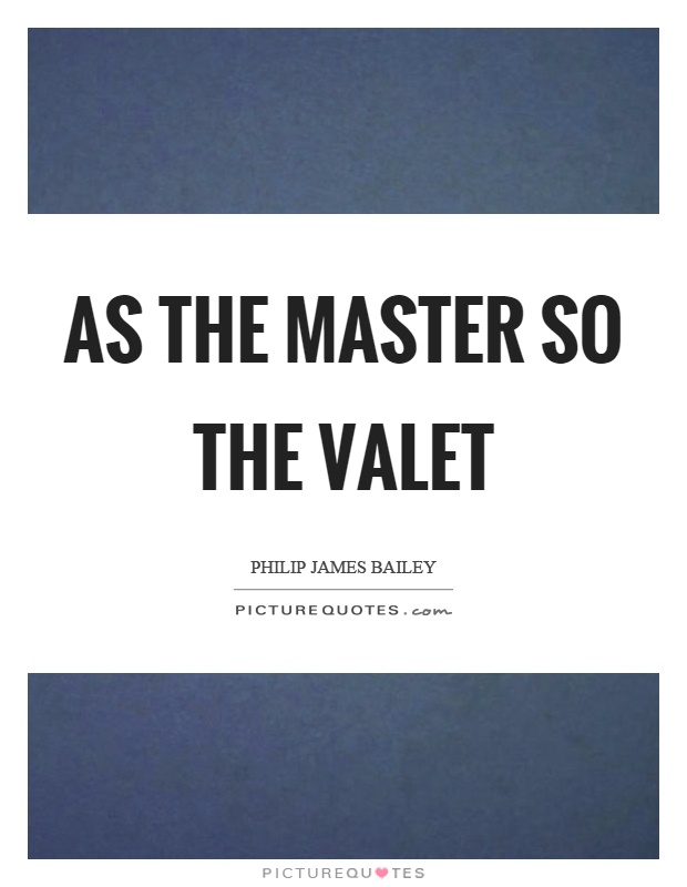 As the master so the valet Picture Quote #1