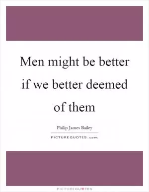 Men might be better if we better deemed of them Picture Quote #1