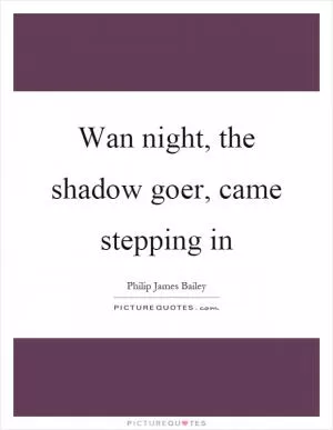 Wan night, the shadow goer, came stepping in Picture Quote #1