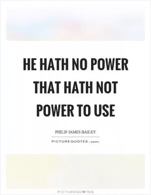 He hath no power that hath not power to use Picture Quote #1