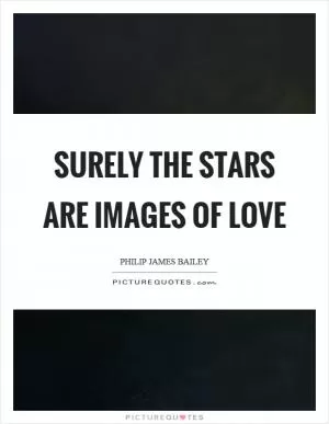 Surely the stars are images of love Picture Quote #1