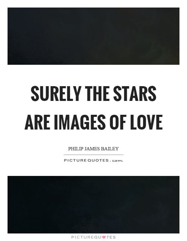 Surely the stars are images of love Picture Quote #1
