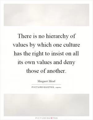 There is no hierarchy of values by which one culture has the right to insist on all its own values and deny those of another Picture Quote #1