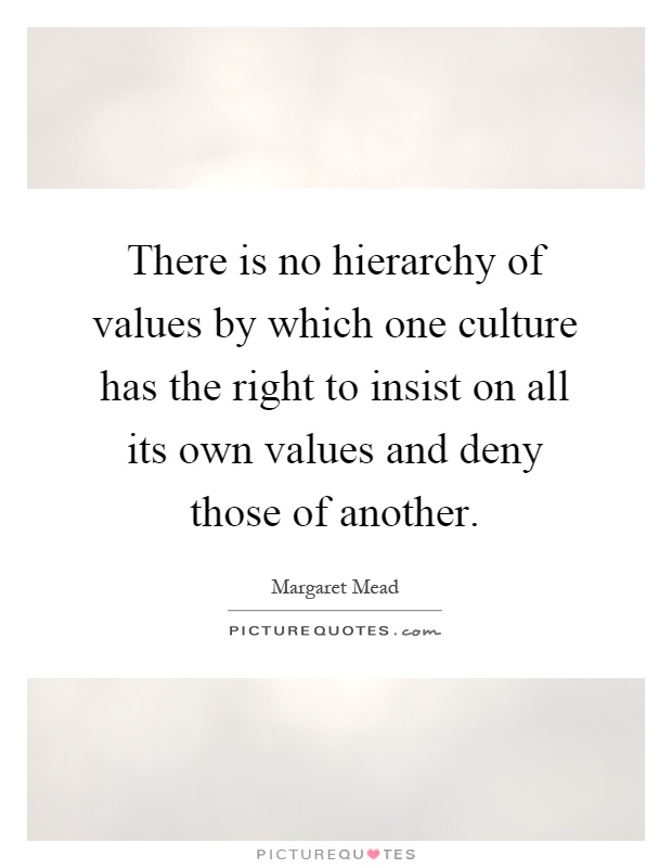 There is no hierarchy of values by which one culture has the right to insist on all its own values and deny those of another Picture Quote #1