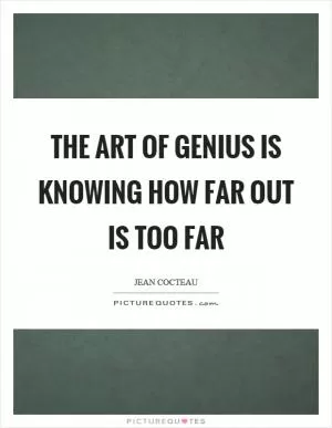 The art of genius is knowing how far out is too far Picture Quote #1
