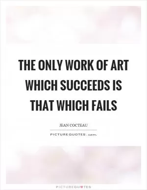 The only work of art which succeeds is that which fails Picture Quote #1